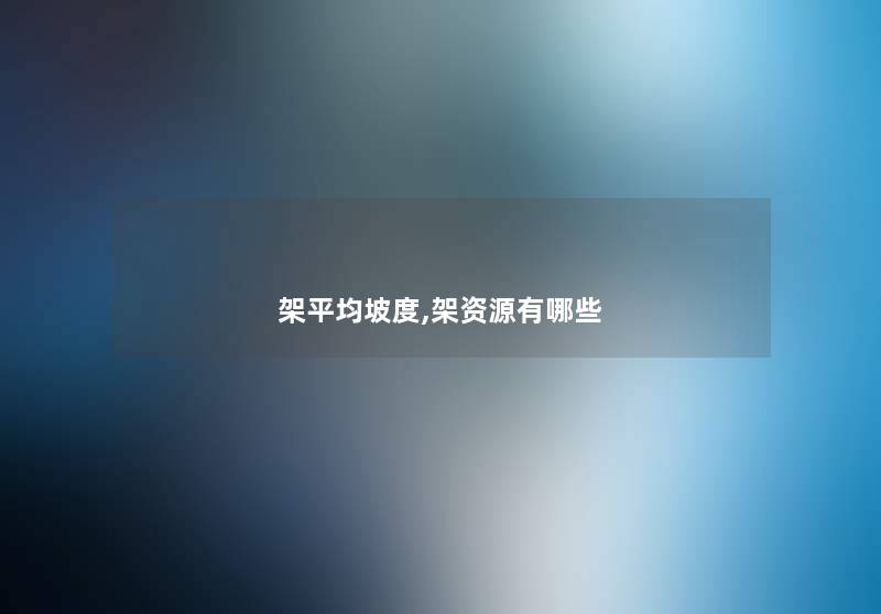 架平均坡度,架资源有哪些 架平均坡度,架资源有哪些
