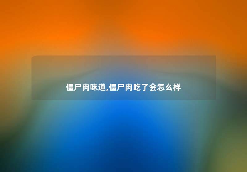 僵尸肉味道,僵尸肉吃了会怎么样