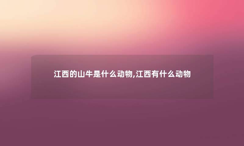 江西的山牛是什么动物,江西有什么动物 江西的山牛是什么动物,江西有什么动物