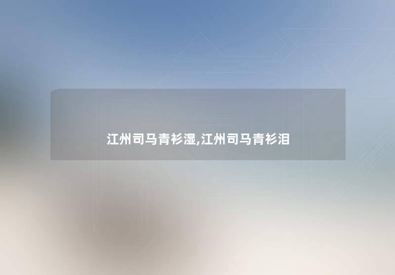 江州司马青衫湿,江州司马青衫泪 江州司马青衫湿,江州司马青衫泪