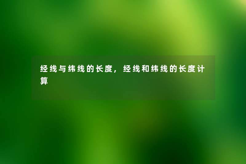 经线与纬线的长度,经线和纬线的长度计算