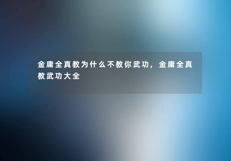 金庸全真教为什么不教你武功,金庸全真教武功大全