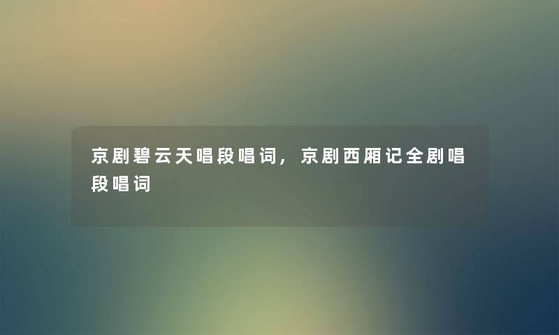 京剧碧云天唱段唱词,京剧西厢记全剧唱段唱词