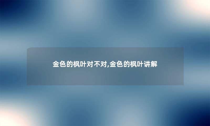 金色的枫叶对不对,金色的枫叶讲解