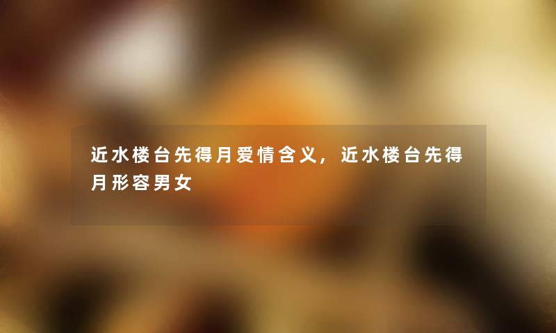 近水楼台先得月爱情含义,近水楼台先得月形容男女