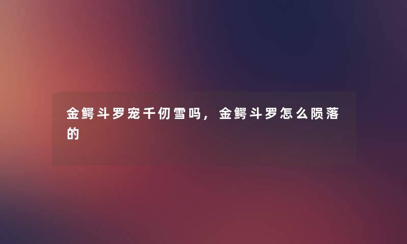 金鳄斗罗宠千仞雪吗,金鳄斗罗怎么陨落的