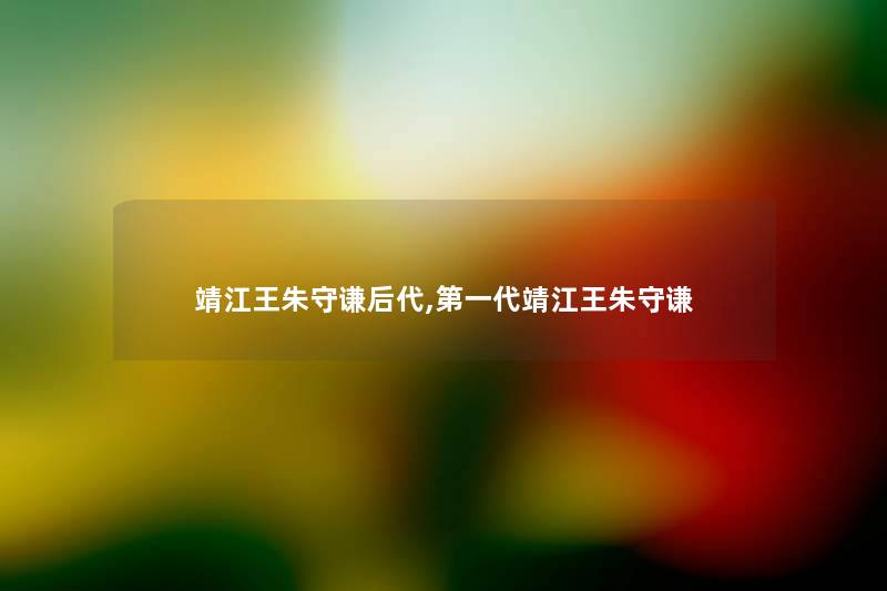 靖江王朱守谦后代,第一代靖江王朱守谦