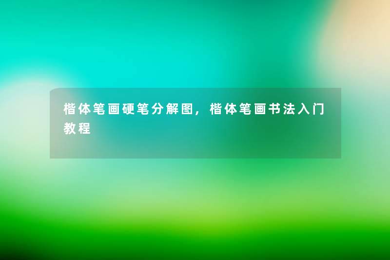 楷体笔画硬笔分解图,楷体笔画书法入门教程 楷体笔画硬笔分解图,楷体笔画书法入门教程