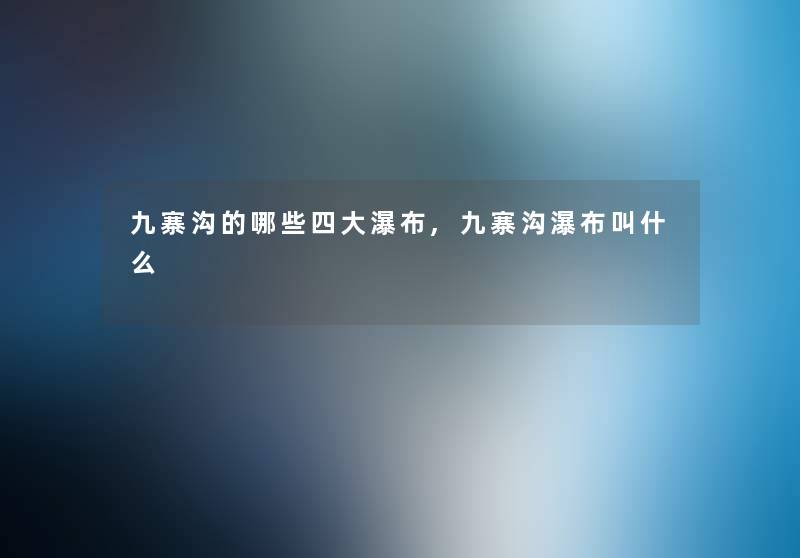 九寨沟的哪些四大瀑布,九寨沟瀑布叫什么