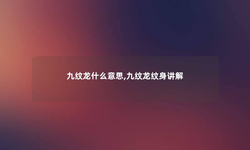 九纹龙什么意思,九纹龙纹身讲解