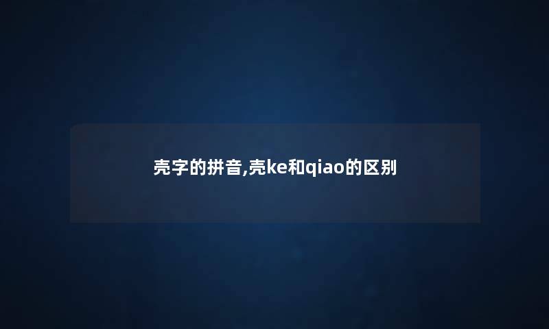 壳字的拼音,壳ke和qiao的区别