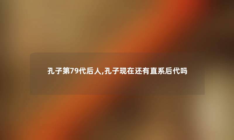 孔子第79代后人,孔子现在还有直系后代吗