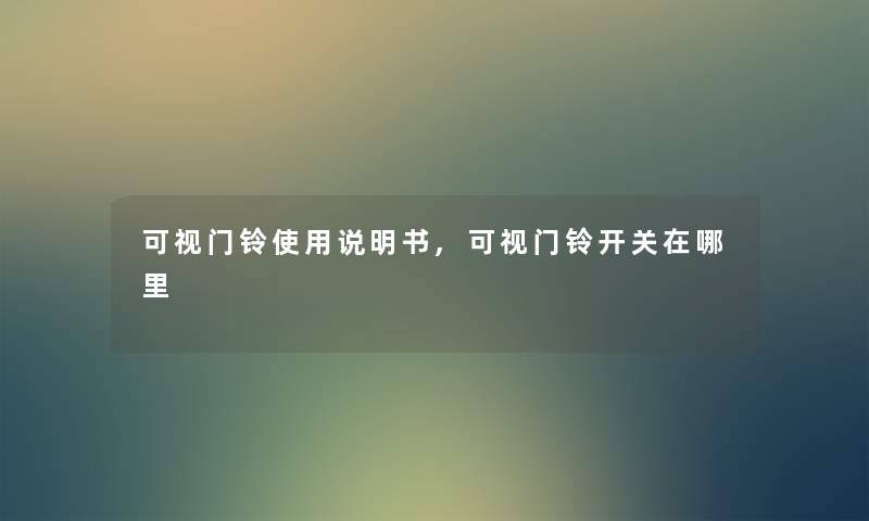 可视门铃使用说明书,可视门铃开关在哪里