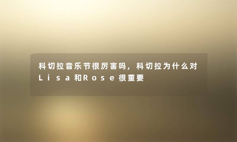 科切拉音乐节很厉害吗,科切拉为什么对Lisa和Rose很重要