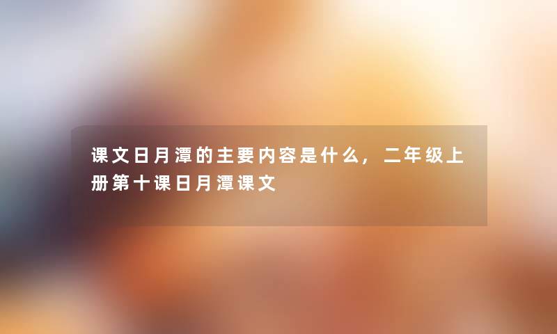 课文日月潭的主要内容是什么,二年级上册第十课日月潭课文