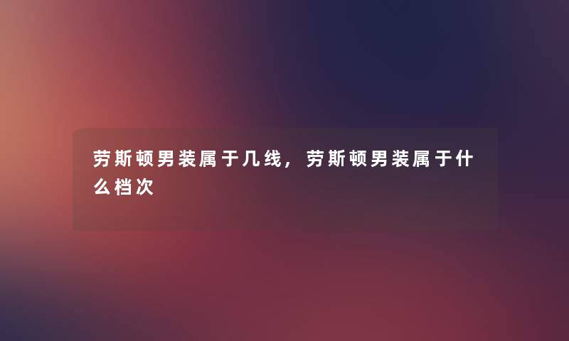 劳斯顿男装属于几线,劳斯顿男装属于什么档次