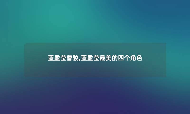 蓝盈莹曹骏,蓝盈莹美的四个角色 蓝盈莹曹骏,蓝盈莹美的四个角色