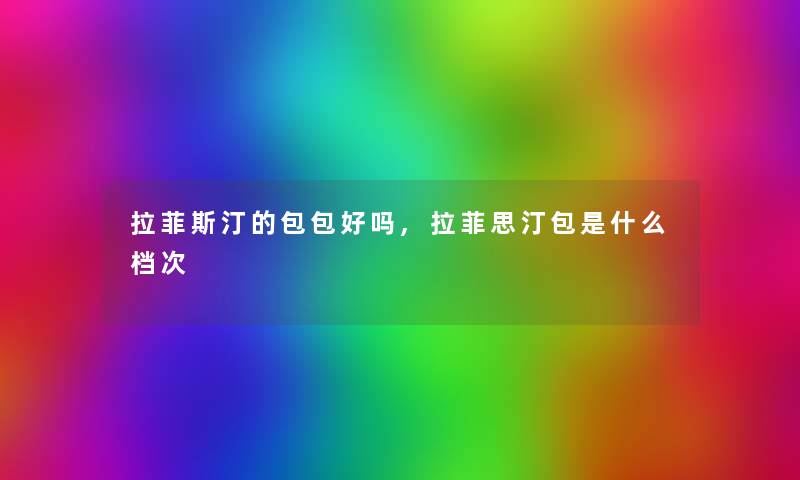 拉菲斯汀的包包好吗,拉菲思汀包是什么档次 拉菲斯汀的包包好吗,拉菲思汀包是什么档次