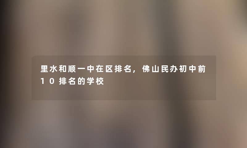 里水和顺一中在区推荐,佛山民办初中前10推荐的学校