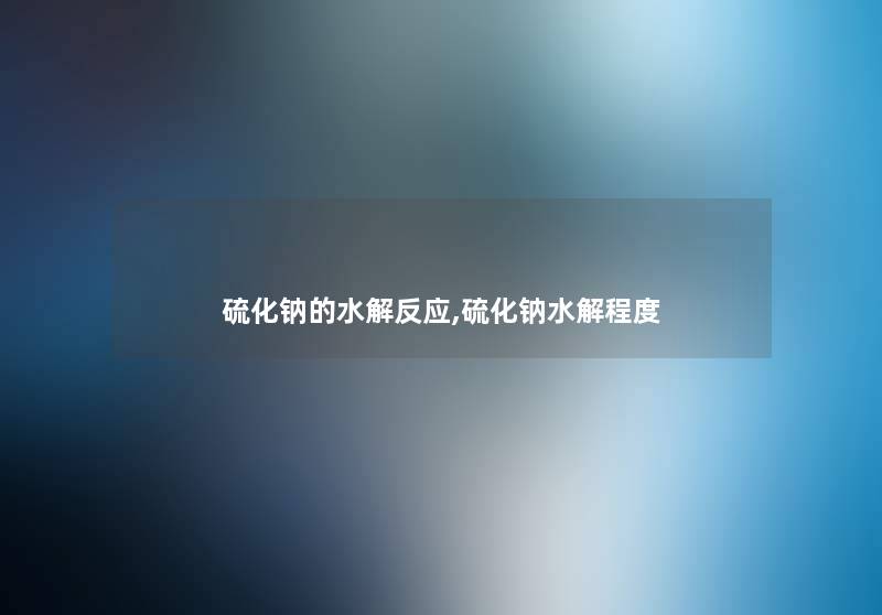 硫化钠的水解反应,硫化钠水解程度 硫化钠的水解反应,硫化钠水解程度