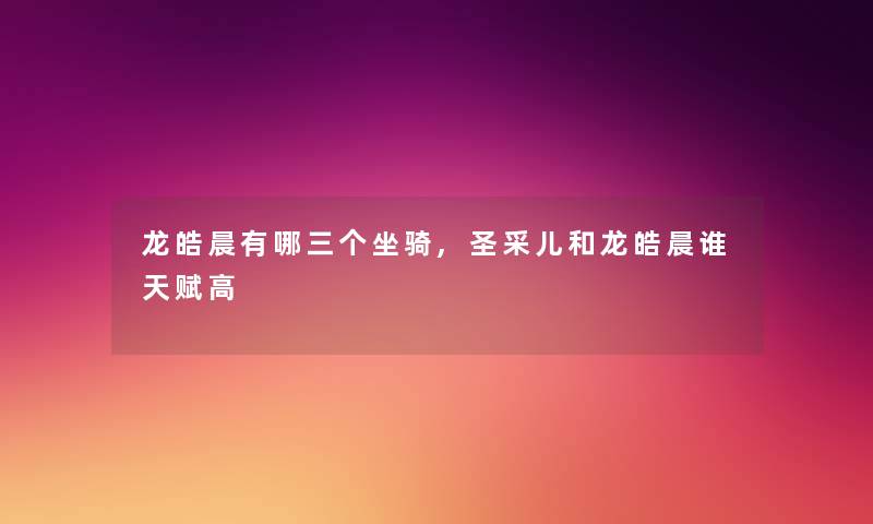 龙皓晨有哪三个坐骑,圣采儿和龙皓晨谁天赋高