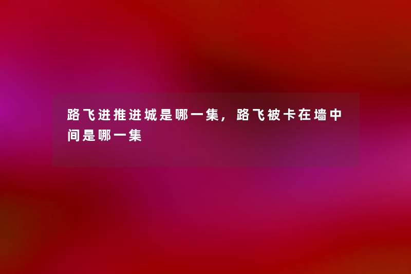 路飞进推进城是哪一集,路飞被卡在墙中间是哪一集