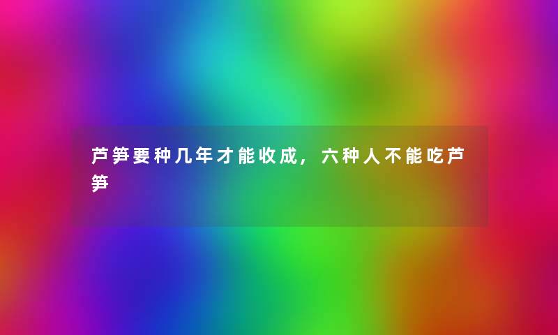 芦笋要种几年才能收成,六种人不能吃芦笋