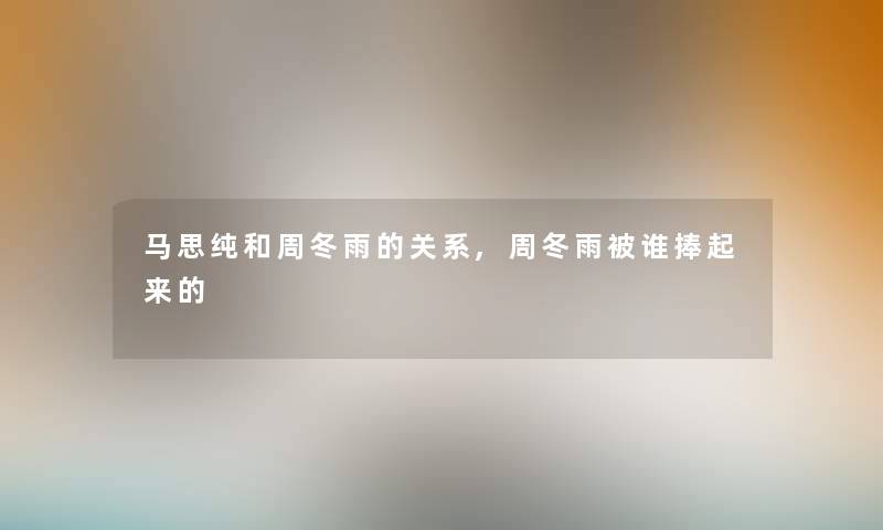 马思纯和周冬雨的关系,周冬雨被谁捧起来的