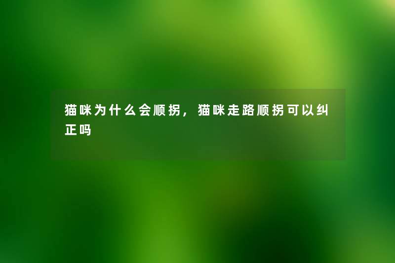 猫咪为什么会顺拐,猫咪走路顺拐可以纠正吗