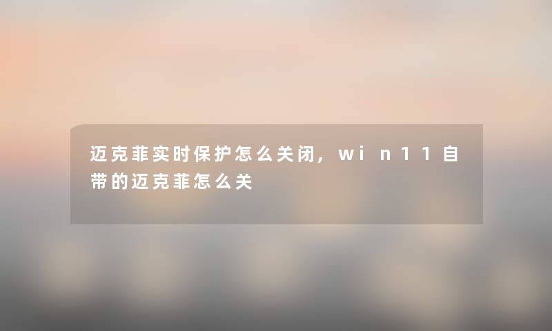 迈克菲实时保护怎么关闭,win11自带的迈克菲怎么关 迈克菲实时保护怎么关闭,win11自带的迈克菲怎么关