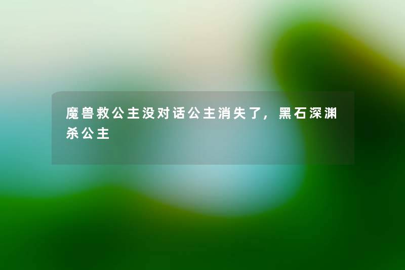 魔兽救公主没对话公主消失了,黑石深渊杀公主