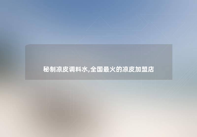 秘制凉皮调料水,全国火的凉皮加盟店