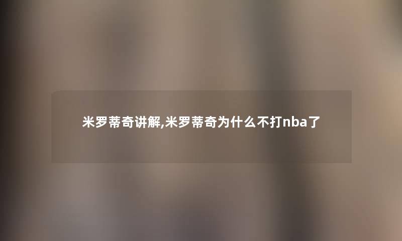 米罗蒂奇讲解,米罗蒂奇为什么不打nba了