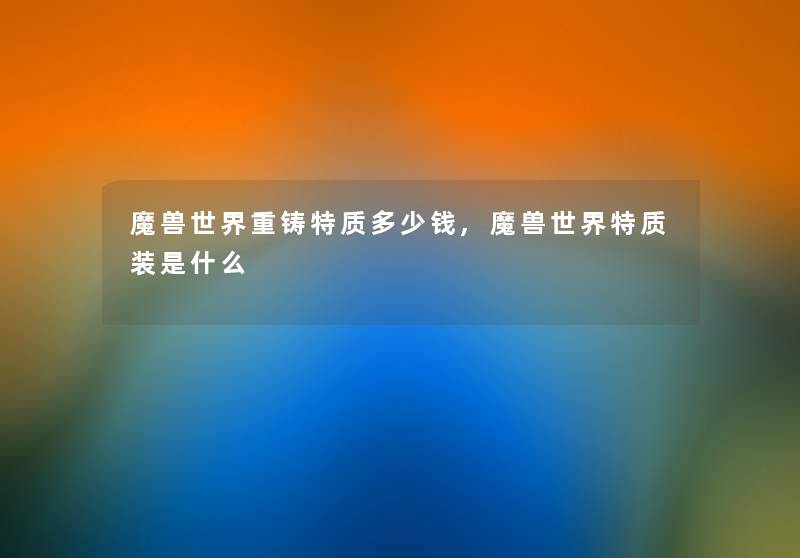 魔兽世界重铸特质多少钱,魔兽世界特质装是什么