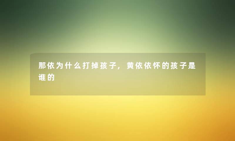 那依为什么打掉孩子,黄依依怀的孩子是谁的