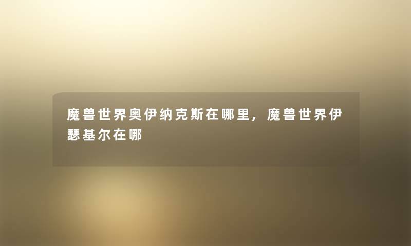 魔兽世界奥伊纳克斯在哪里,魔兽世界伊瑟基尔在哪