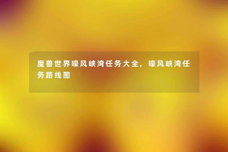 魔兽世界嚎风峡湾任务大全,嚎风峡湾任务路线图