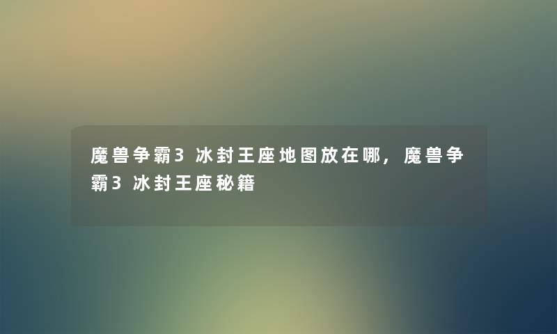 魔兽争霸3冰封王座地图放在哪,魔兽争霸3冰封王座秘籍