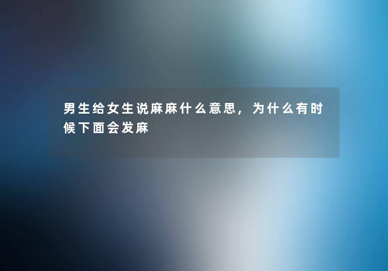 男生给女生说麻麻什么意思,为什么有时候下面会发麻