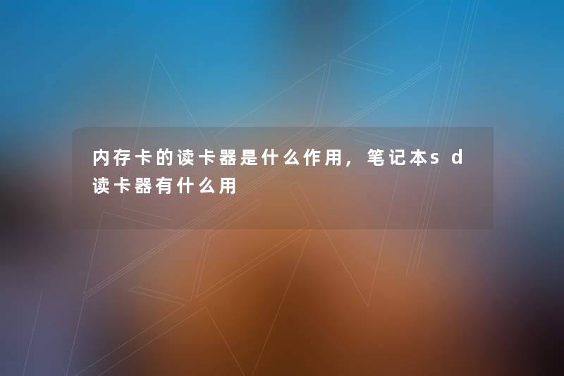 内存卡的读卡器是什么作用,笔记本sd读卡器有什么用