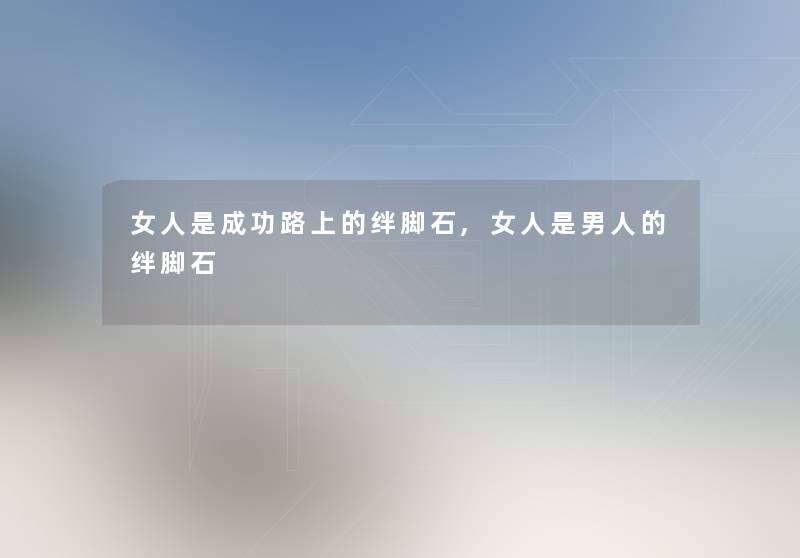女人是成功路上的绊脚石,女人是男人的绊脚石