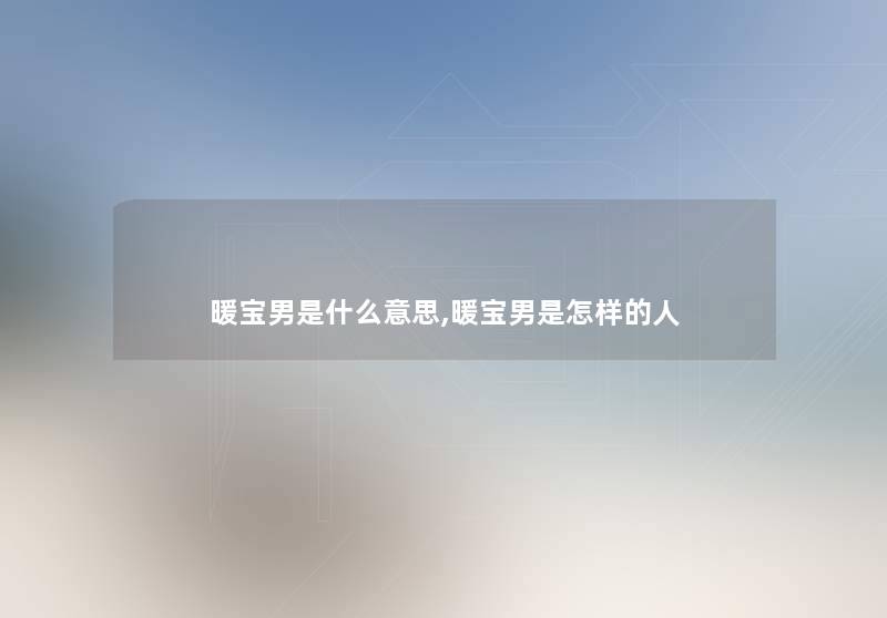 暖宝男是什么意思,暖宝男是怎样的人