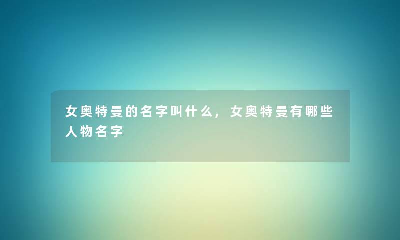 女奥特曼的名字叫什么,女奥特曼有哪些人物名字