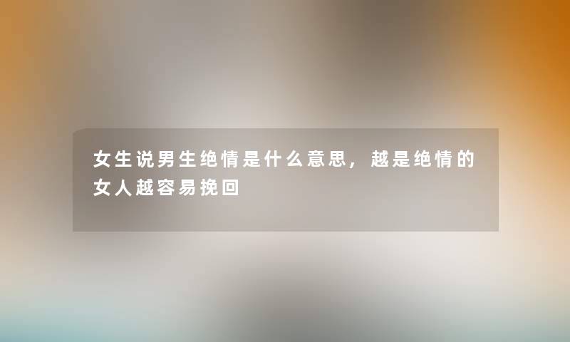 女生说男生绝情是什么意思,越是绝情的女人越容易挽回