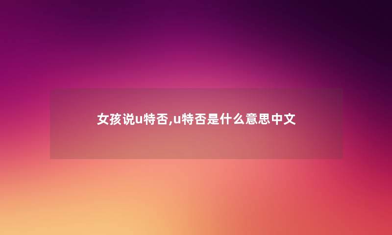 女孩说u特否,u特否是什么意思中文