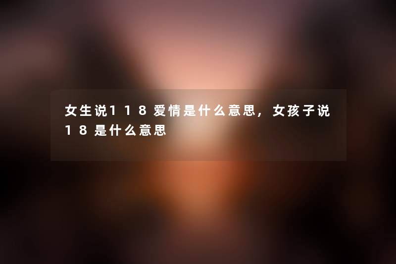 女生说118爱情是什么意思,女孩子说18是什么意思