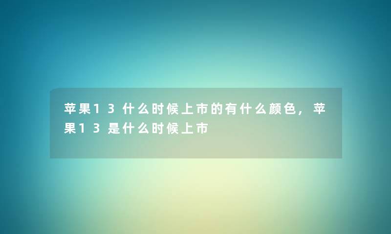 苹果13什么时候上市的有什么颜色,苹果13是什么时候上市