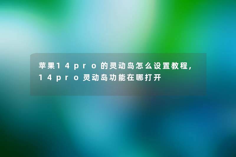 苹果14pro的灵动岛怎么设置教程,14pro灵动岛功能在哪打开