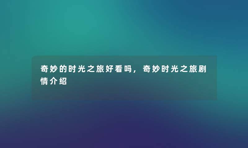 奇妙的时光之旅好看吗,奇妙时光之旅剧情介绍
