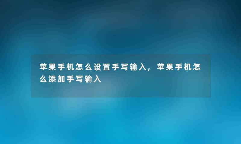 苹果手机怎么设置手写输入,苹果手机怎么添加手写输入